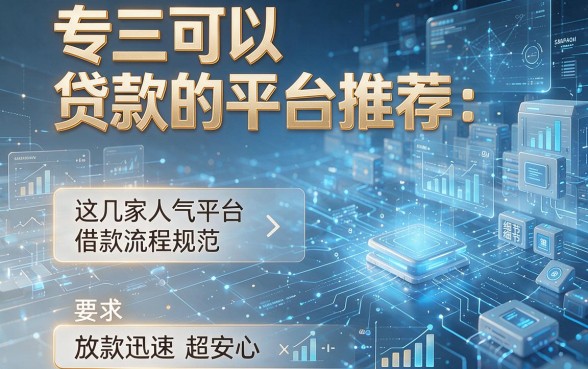 专三可以贷款的平台推荐:这几家人气平台借款流程规范,放款迅速超安心