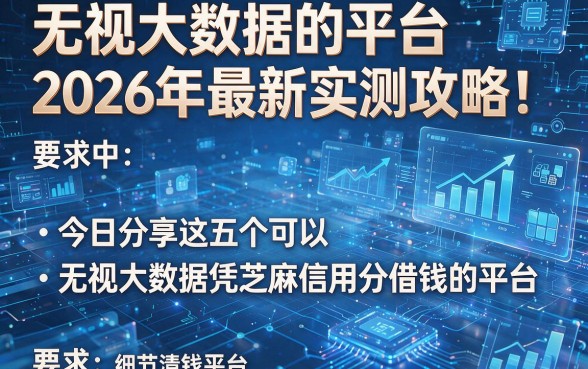 无视大数据的平台2026年最新实测攻略!今日分享这五个可以无视大数据凭芝麻信用分借钱的平台