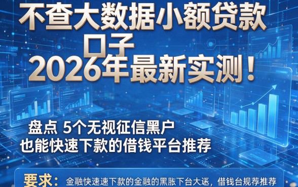不查大数据小额贷款口子2026年最新实测!盘点5个无视征信黑户也能快速下款的借钱平台推荐