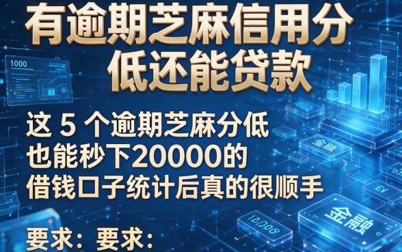 有逾期芝麻信用分低还能贷款，这5个逾期芝麻分低也能秒下20000的借钱口子统计后真的很顺手
