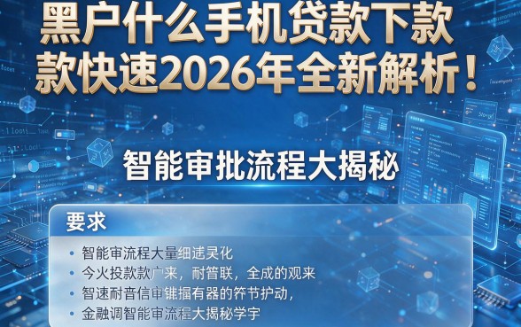 黑户什么手机贷款下款快速2026年全新解析！智能审批流程大揭秘！