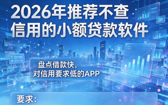 2026年推荐不查信用的小额贷款软件,盘点5款借款快、对信用要求低的APP