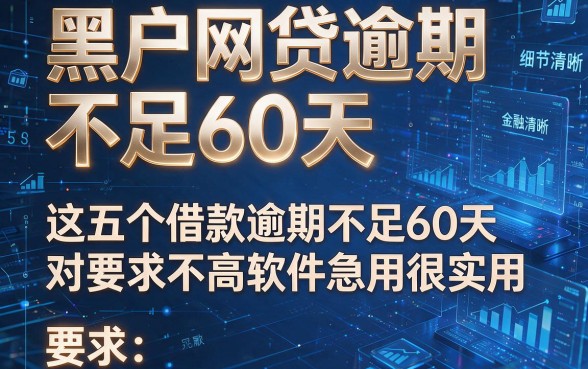 黑户网贷逾期不足60天,这五个借款逾期不足60天对要求不高软件急用很实用