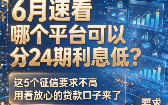 6月速看:哪个平台可以分24期利息低?这5个征信要求不高、用着放心的贷款口子来了