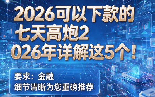 2026可以下款的七天高炮2026年详解这5个！本文为您重磅推荐！