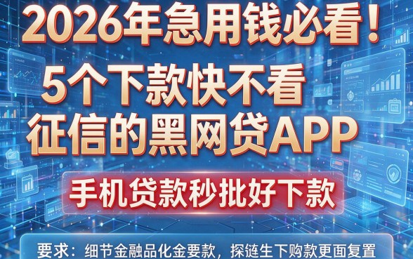 2026年急用钱必看!5个下款快不看征信的黑网贷APP,手机贷款秒批好下款