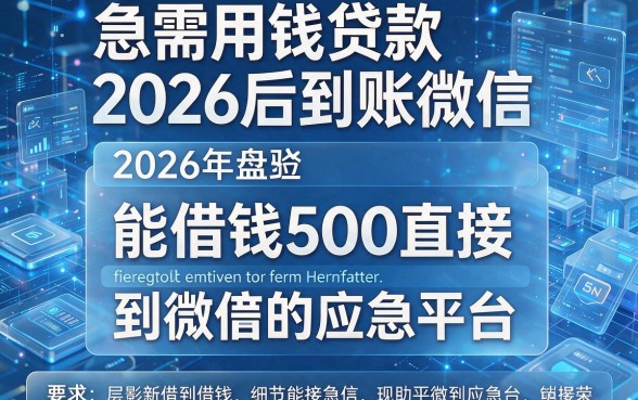急需用钱贷款后到账微信,2026年盘点五个能借钱500直接到微信的应急平台