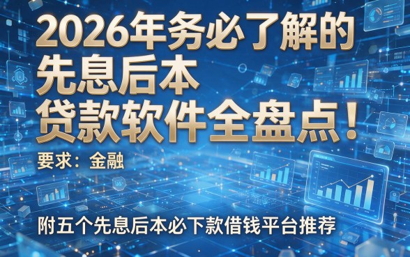 2026年务必了解的先息后本贷款软件全盘点！附五个先息后本必下款借钱平台推荐