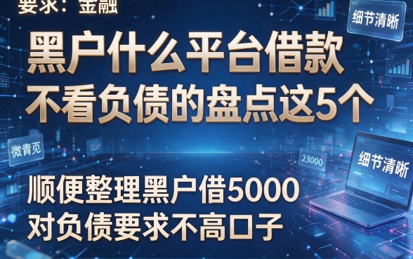 黑户什么平台借款不看负债的盘点这5个，顺便整理黑户借5000对负债要求不高口子
