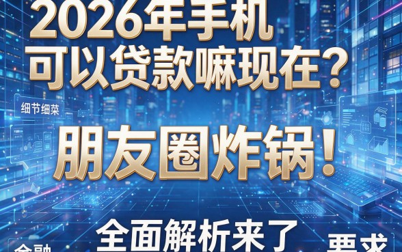 2026年手机可以贷款嘛现在?朋友圈炸锅!全面解析来了!