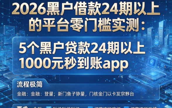 2026黑户借款24期以上的平台零门槛实测:5个黑户贷款24期以上1000元秒到账app,流程极简!