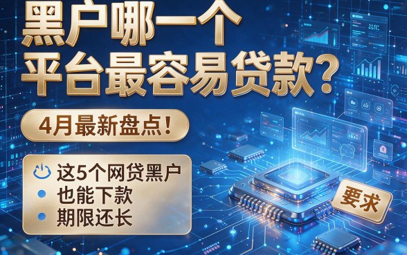 黑户哪一个平台最容易贷款?4月最新盘点:这5个网贷黑户也能下款、期限还长