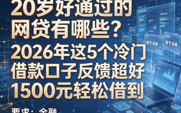 20岁好通过的网贷有哪些?2026年这5个冷门借款口子反馈超好,1500元轻松借到
