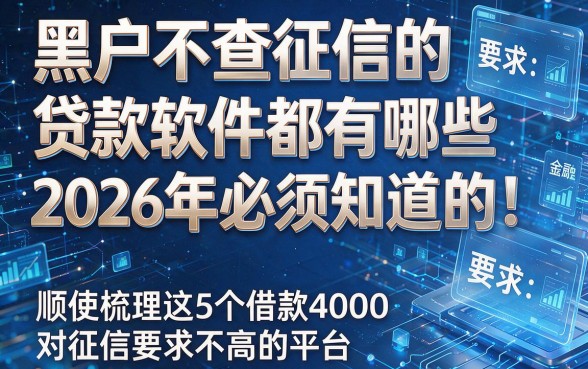 黑户不查征信的贷款软件都有哪些2026年必须知道的！顺便梳理这5个借款4000对征信要求不高的平台