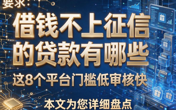 借钱不上征信的贷款有哪些这8个平台门槛低审核快,本文为您详细盘点!