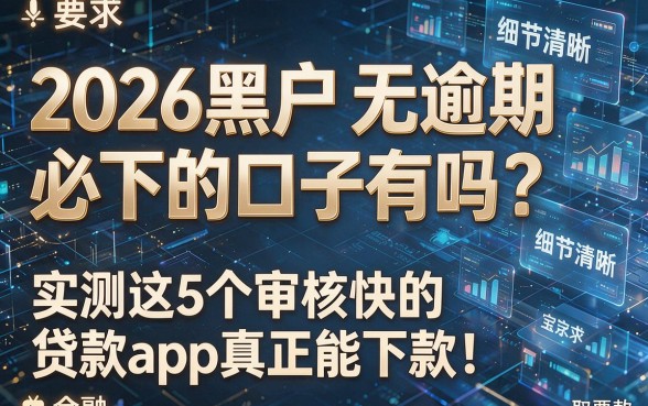 2026黑户无逾期必下的口子有吗？实测这5个审核快的贷款app真正能下款！