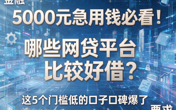 5000元急用钱必看!哪些网贷平台比较好借?这5个门槛低的口子口碑爆了