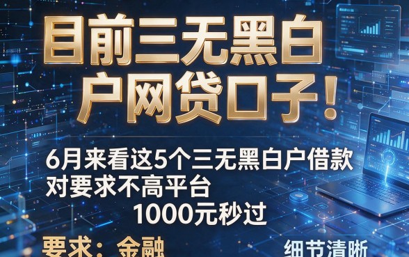 目前三无黑白户网贷口子!6月来看这5个三无黑白户借款对要求不高平台1000元秒过