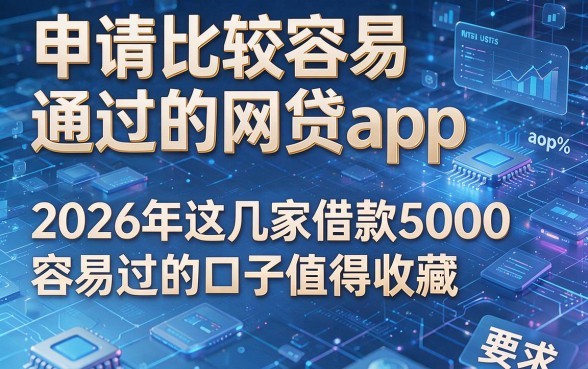 申请比较容易通过的网贷app,2026年这几家借款5000容易过的口子值得收藏