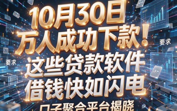 10月30日万人成功下款！这些贷款软件借钱快如闪电，口子聚合平台揭晓
