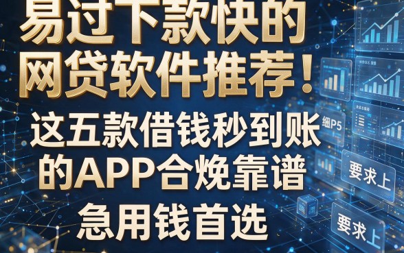 易通过下款快的网贷软件推荐：这五款借钱秒到账的APP合规靠谱，急用钱首选