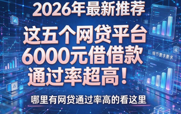 2026年最新推荐:这五个网贷平台6000元借款通过率超高!哪里有网贷通过率高的看这里