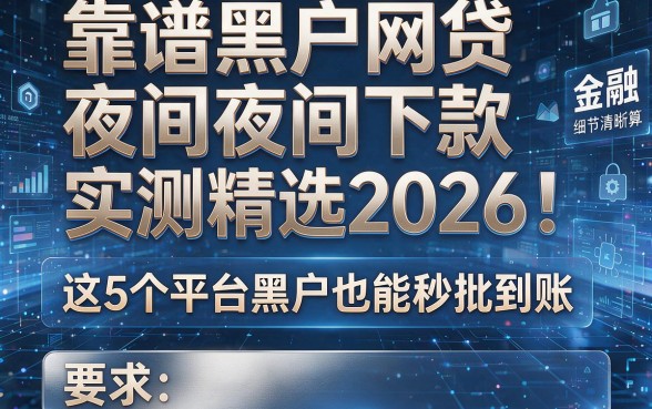 靠谱黑户网贷夜间下款实测精选2026！这5个平台黑户也能秒批到账