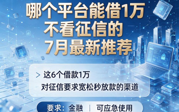 哪个平台能借1万不看征信的7月最新推荐,这6个借款1万对征信要求宽松秒放款的渠道可应急使用