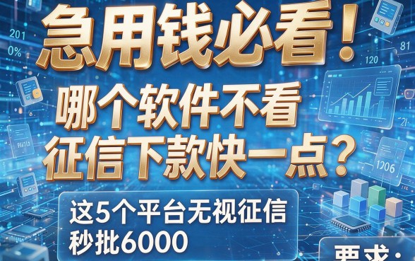 急用钱必看!哪个软件不看征信下款快一点?这5个平台无视征信秒批6000