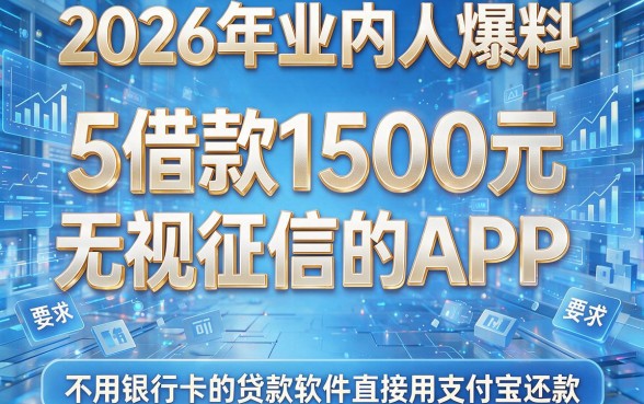 2026年业内人爆料:5个借款1500元无视征信的APP,不用银行卡的贷款软件直接用支付宝还款