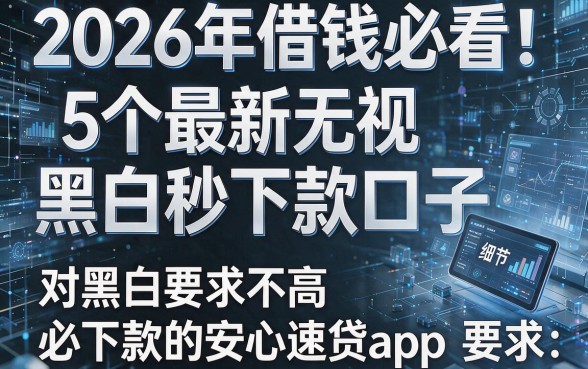 2026年借钱必看!5个最新无视黑白秒下款口子,对黑白要求不高、必下款的安心速贷app
