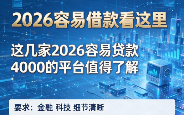 2026容易借款看这里，这几家2026容易贷款4000的平台值得了解