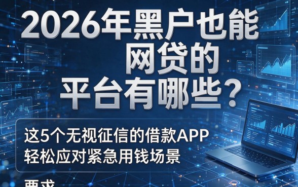 2026年黑户也能网贷的平台有哪些?这5个无视征信的借款APP轻松应对紧急用钱场景