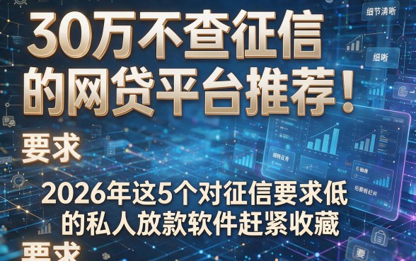 30万不查征信的网贷平台推荐！2026年这5个对征信要求低的私人放款软件赶紧收藏