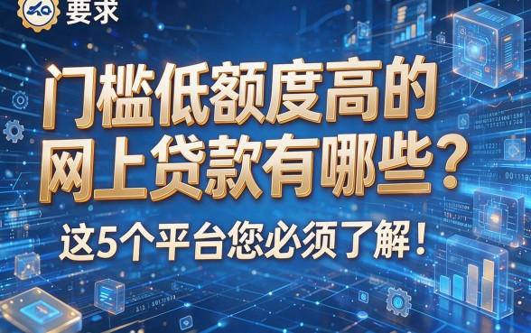 门槛低额度高的网上贷款有哪些?这5个平台您必须了解!本篇为您全面发布!