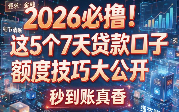 2026必撸!这5个7天贷款口子额度技巧大公开,秒到账真香