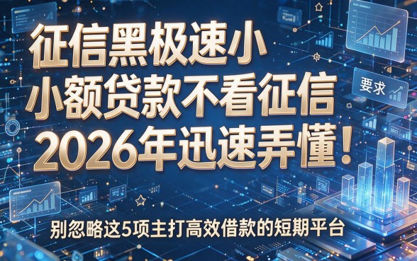 征信黑极速小额贷款不看征信2026年迅速弄懂!别忽略这5项主打高效借款的短期平台
