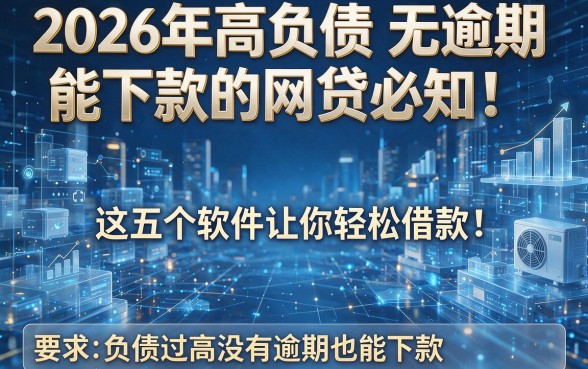 2026年高负债无逾期能下款的网贷必知!这五个软件让你轻松借款,负债过高没有逾期也能下款