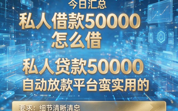私人借款50000怎么借,今日汇总这五个私人贷款50000自动放款平台蛮实用的