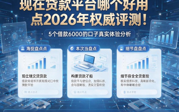 现在贷款平台哪个好用点2026年权威评测!本次盘点5个借款6000的口子真实体验分析