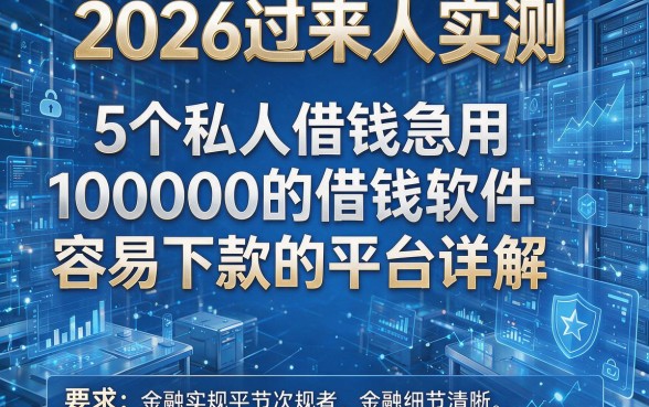 2026过来人实测:5个私人借钱急用100000的借钱软件容易下款的平台详解!