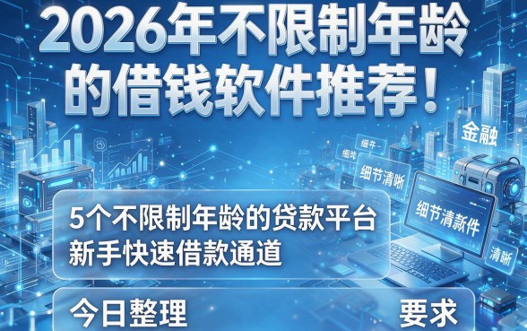 2026年不限制年龄的借钱软件推荐!5个不限制年龄的贷款平台新手快速借款通道今日整理
