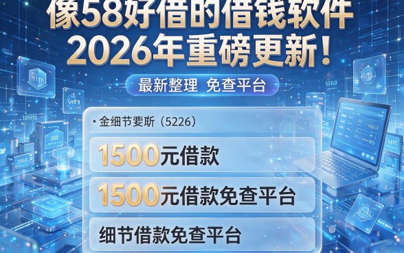 像58好借的借钱软件2026年重磅更新!最新整理五个1500元借款免查平台