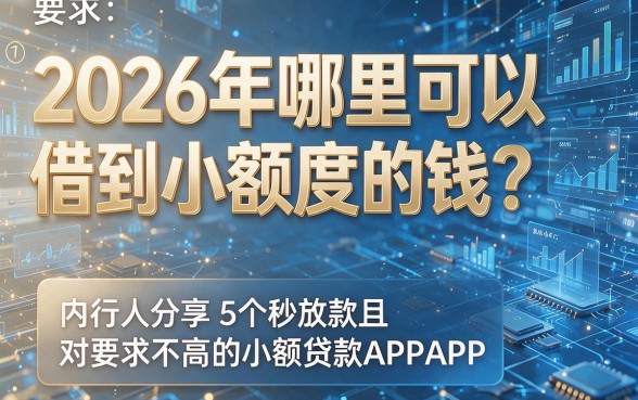 2026年哪里可以借到小额度的钱?内行人分享5个秒放款且对要求不高的小额贷款APP
