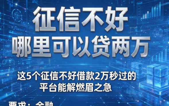 征信不好哪里可以贷两万，这5个征信不好借款2万秒过的平台能解燃眉之急