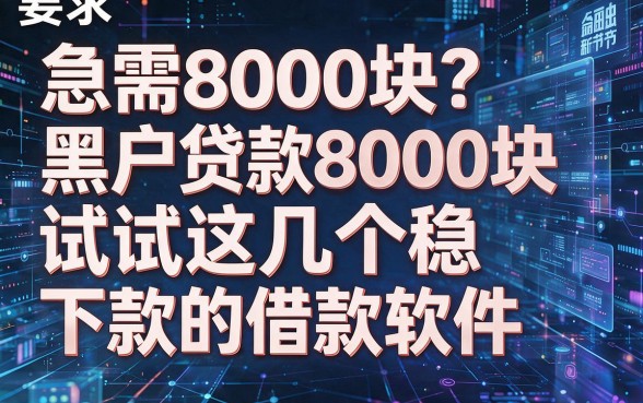 急需8000块?黑户贷款8000块试试这几个稳下款的借款软件