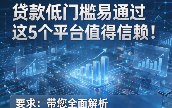 贷款低门槛易通过这5个平台值得信赖！带您全面解析！