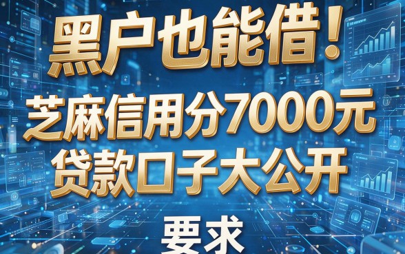 黑户也能借!芝麻信用分7000元贷款口子大公开