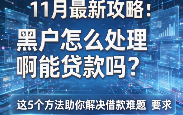 黑户怎么处理啊能贷款吗?11月最新攻略:这5个方法助你解决借款难题