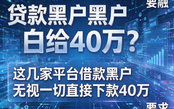 贷款黑户白给40万?这几家平台借款黑户无视一切直接下款40万